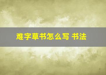 难字草书怎么写 书法